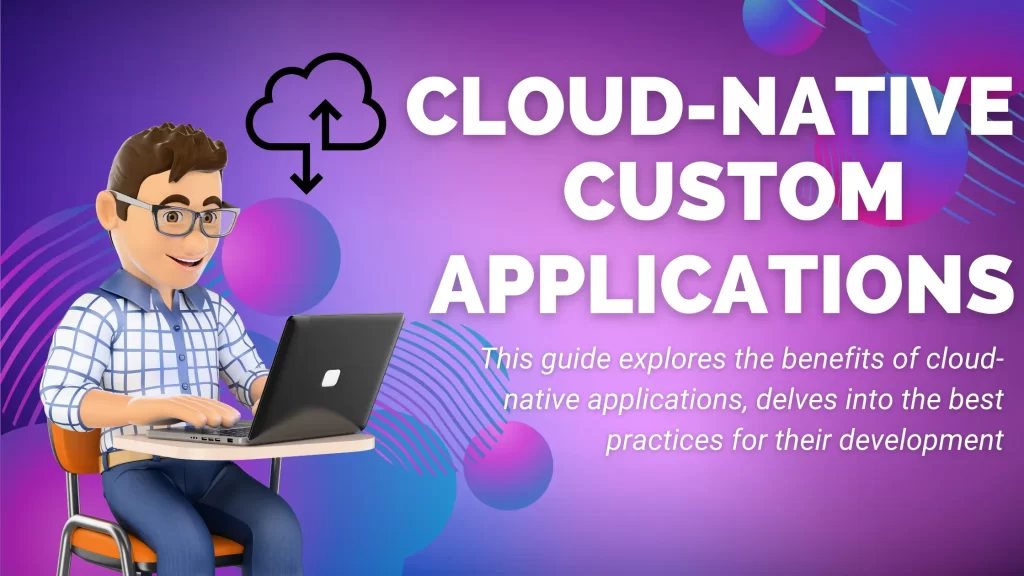 Cloud-Native Custom Applications: Benefits and Best Practices